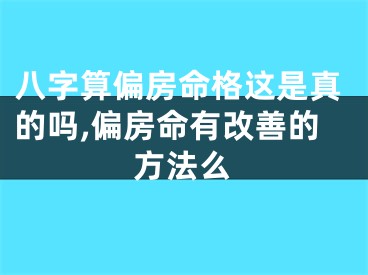 八字算偏房命格这是真的吗,偏房命有改善的方法么