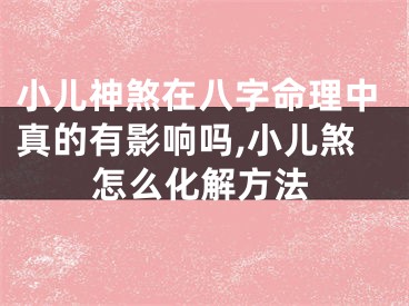 小儿神煞在八字命理中真的有影响吗,小儿煞怎么化解方法