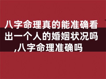 八字命理真的能准确看出一个人的婚姻状况吗,八字命理准确吗