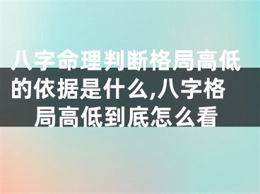 八字命理判断格局高低的依据是什么,八字格局高低到底怎么看