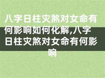 八字日柱灾煞对女命有何影响如何化解,八字日柱灾煞对女命有何影响