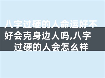 八字过硬的人命运好不好会克身边人吗,八字过硬的人会怎么样