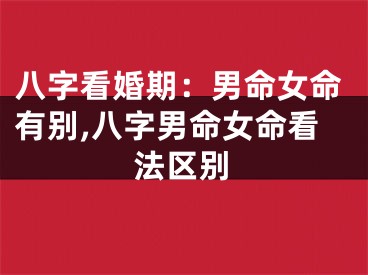 八字看婚期：男命女命有别,八字男命女命看法区别