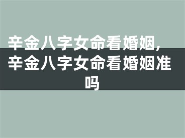 辛金八字女命看婚姻,辛金八字女命看婚姻准吗