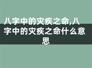 八字中的灾疾之命,八字中的灾疾之命什么意思