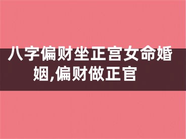 八字偏财坐正宫女命婚姻,偏财做正官