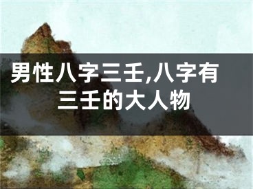 男性八字三壬,八字有三壬的大人物