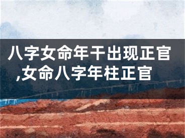 八字女命年干出现正官,女命八字年柱正官