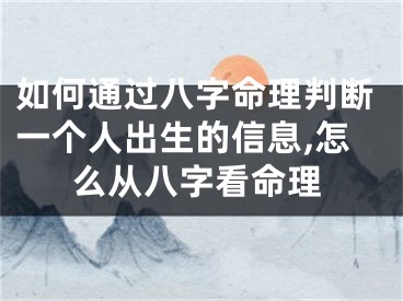 如何通过八字命理判断一个人出生的信息,怎么从八字看命理