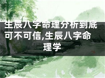 生辰八字命理分析到底可不可信,生辰八字命理学
