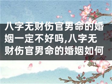 八字无财伤官男命的婚姻一定不好吗,八字无财伤官男命的婚姻如何