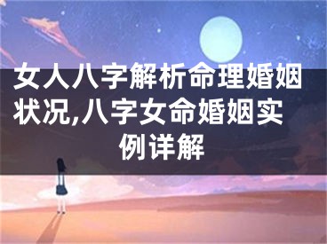 女人八字解析命理婚姻状况,八字女命婚姻实例详解
