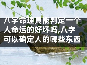 八字命理真能判定一个人命运的好坏吗,八字可以确定人的哪些东西