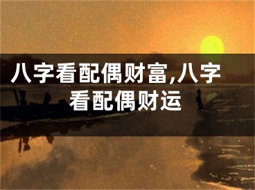 八字看配偶财富,八字看配偶财运