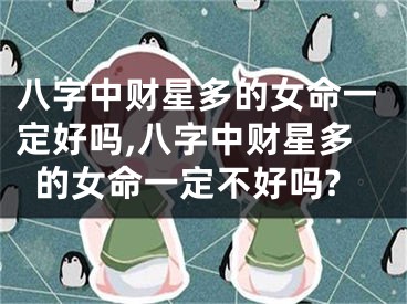 八字中财星多的女命一定好吗,八字中财星多的女命一定不好吗?