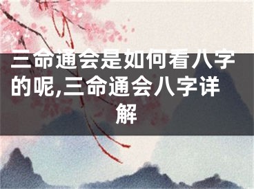 三命通会是如何看八字的呢,三命通会八字详解