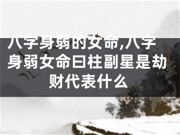 八字身弱的女命,八字身弱女命曰柱副星是劫财代表什么