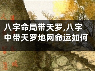 八字命局带天罗,八字中带天罗地网命运如何