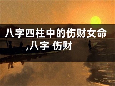 八字四柱中的伤财女命,八字 伤财
