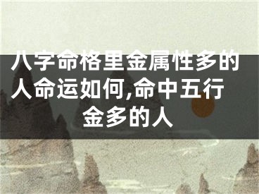 八字命格里金属性多的人命运如何,命中五行金多的人