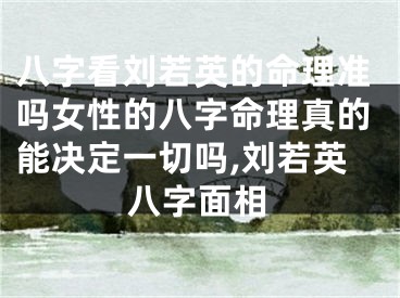 八字看刘若英的命理准吗女性的八字命理真的能决定一切吗,刘若英八字面相