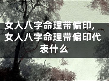 女人八字命理带偏印,女人八字命理带偏印代表什么
