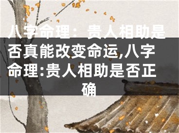 八字命理：贵人相助是否真能改变命运,八字命理:贵人相助是否正确