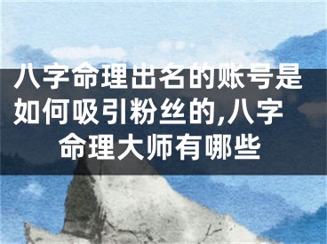 八字命理出名的账号是如何吸引粉丝的,八字命理大师有哪些