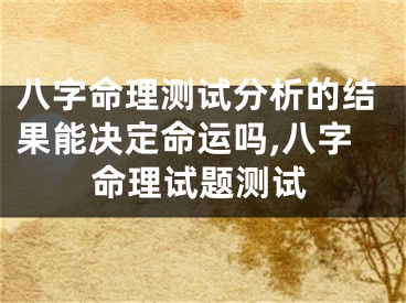 八字命理测试分析的结果能决定命运吗,八字命理试题测试