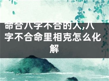 命合八字不合的人,八字不合命里相克怎么化解
