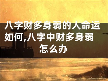 八字财多身弱的人命运如何,八字中财多身弱怎么办