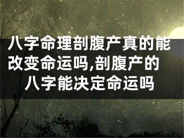 八字命理剖腹产真的能改变命运吗,剖腹产的八字能决定命运吗