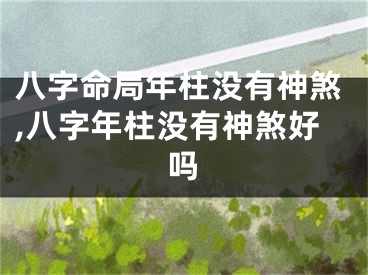 八字命局年柱没有神煞,八字年柱没有神煞好吗