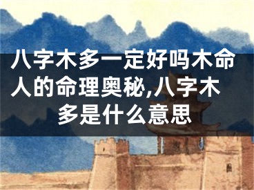 八字木多一定好吗木命人的命理奥秘,八字木多是什么意思