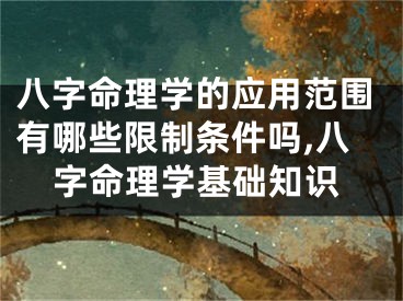 八字命理学的应用范围有哪些限制条件吗,八字命理学基础知识