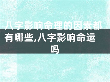 八字影响命理的因素都有哪些,八字影响命运吗