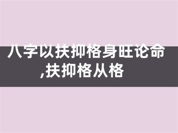 八字以扶抑格身旺论命,扶抑格从格