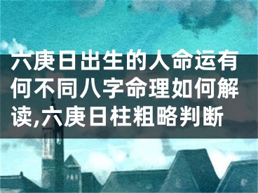 六庚日出生的人命运有何不同八字命理如何解读,六庚日柱粗略判断