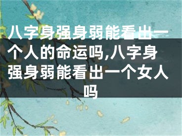 八字身强身弱能看出一个人的命运吗,八字身强身弱能看出一个女人吗