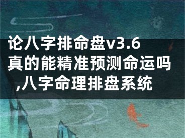 论八字排命盘v3.6真的能精准预测命运吗,八字命理排盘系统