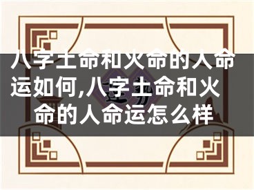 八字土命和火命的人命运如何,八字土命和火命的人命运怎么样