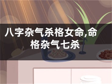 八字杂气杀格女命,命格杂气七杀