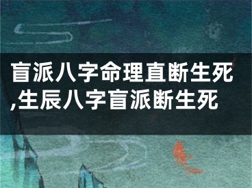 盲派八字命理直断生死,生辰八字盲派断生死