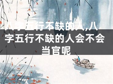 八字五行不缺的人,八字五行不缺的人会不会当官呢