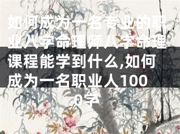 如何成为一名专业的职业八字命理师八字命理课程能学到什么,如何成为一名职业人1000字