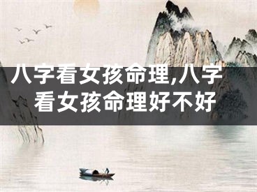 八字看女孩命理,八字看女孩命理好不好