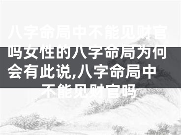 八字命局中不能见财官吗女性的八字命局为何会有此说,八字命局中不能见财官吗