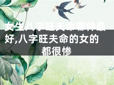 女生八字旺夫命哪种最好,八字旺夫命的女的都很惨