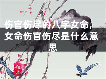 伤官伤尽的八字女命,女命伤官伤尽是什么意思