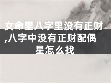 女命里八字里没有正财,八字中没有正财配偶星怎么找